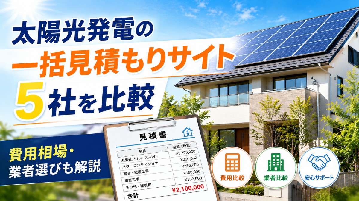 太陽光発電の一括見積もりサイト5社を比較|費用相場や業者選びのポイントも解説